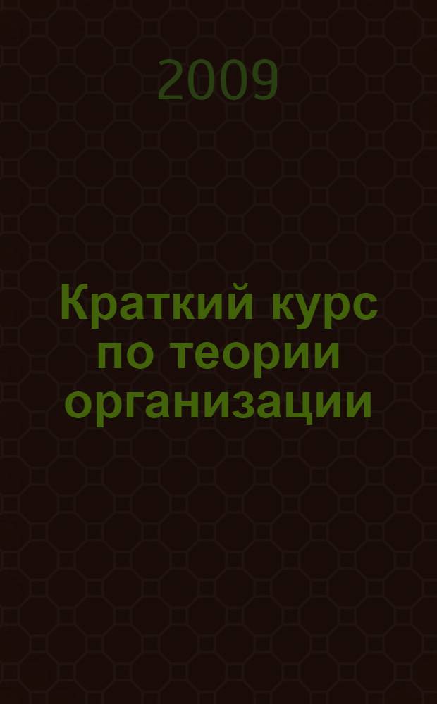 Краткий курс по теории организации : учебное пособие