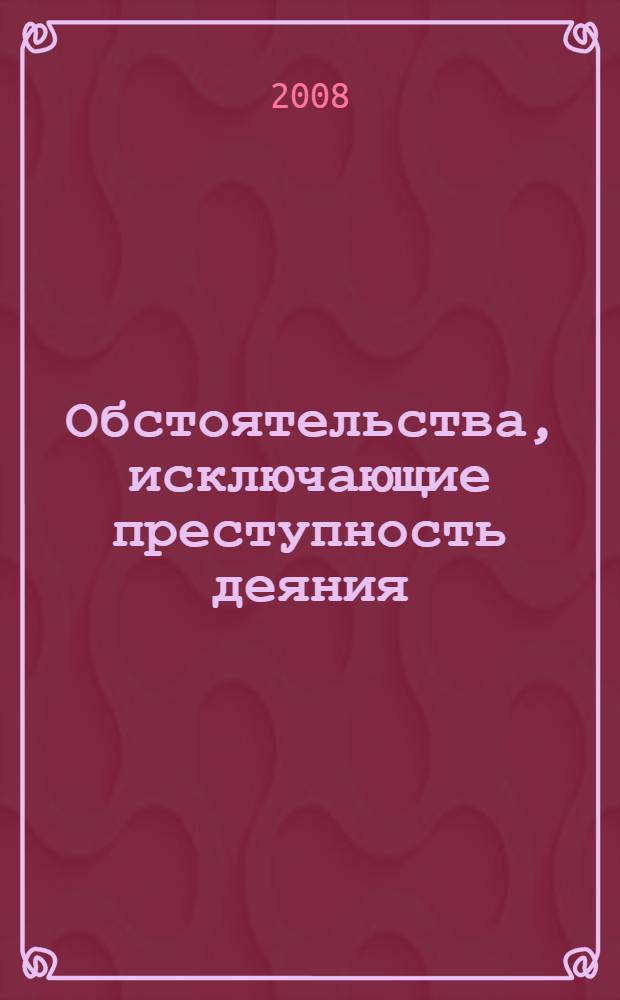 Обстоятельства, исключающие преступность деяния: уголовно-правовой и криминологический аспекты : учебное пособие