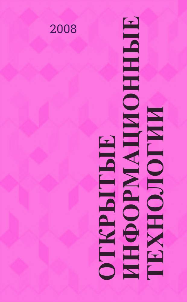Открытые информационные технологии: пути развития и внедрения : материалы российской научно-практической конференции (16-17 апреля 2008 г.)