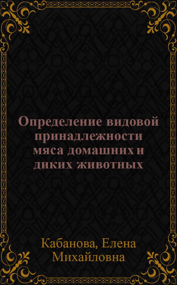 Определение видовой принадлежности мяса домашних и диких животных : автореферат диссертации на соискание ученой степени к.вет.н. : специальность 16.00.08