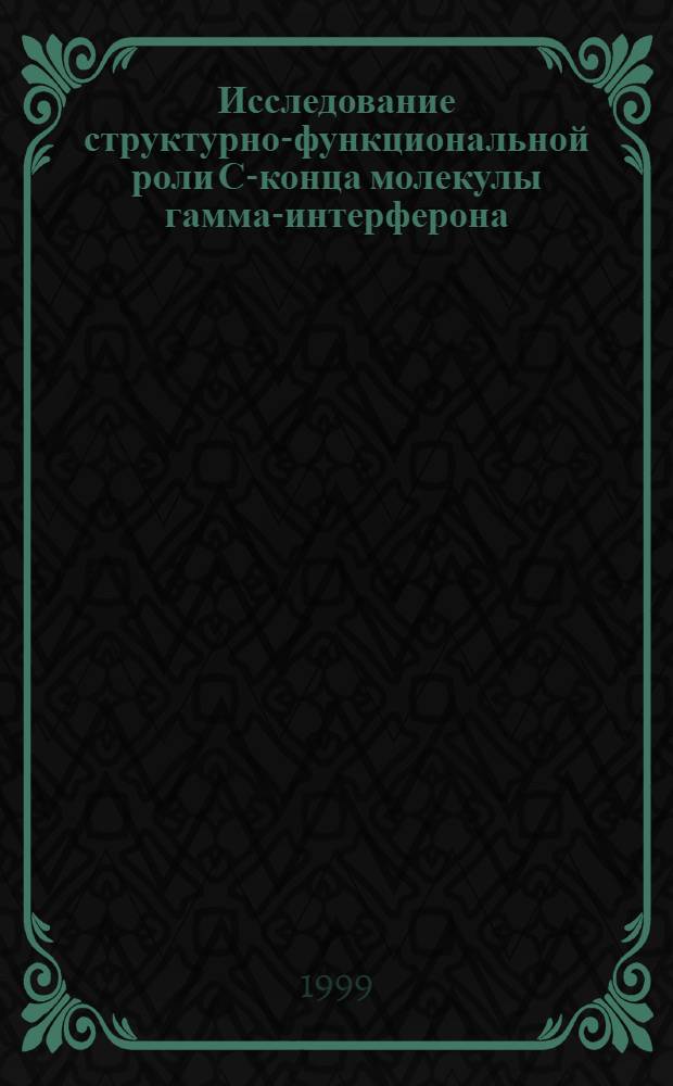 Исследование структурно-функциональной роли С-конца молекулы гамма-интерферона : автореферат диссертации на соискание ученой степени к.б.н. : специальность 03.00.03