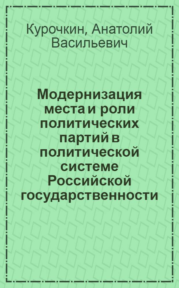 Модернизация места и роли политических партий в политической системе Российской государственности : политико-правовое исследование