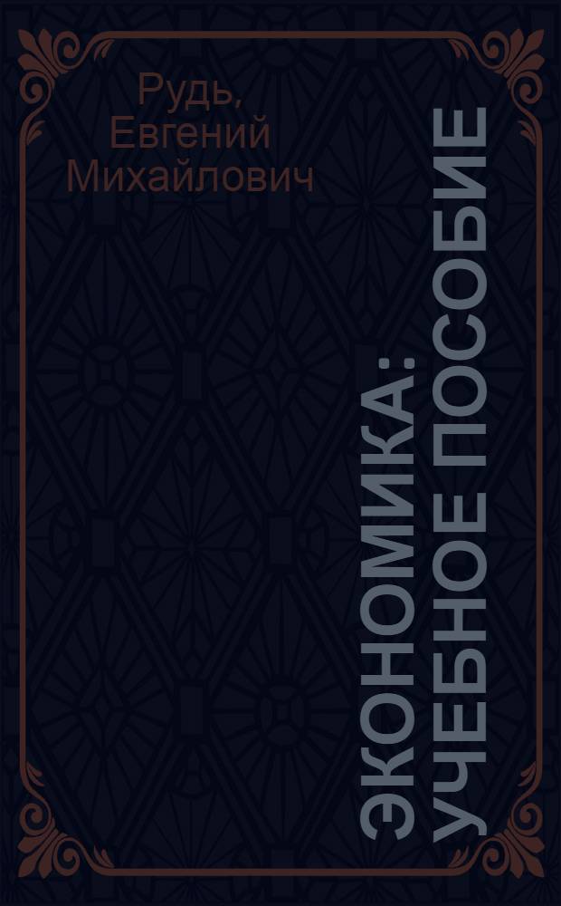 Экономика : учебное пособие : для курсантов, слушателей и студентов, обучающихся по специальностям "Юриспруденция", "Судебная экспертиза", "Правоохранительная деятельность", "Таможенное дело"