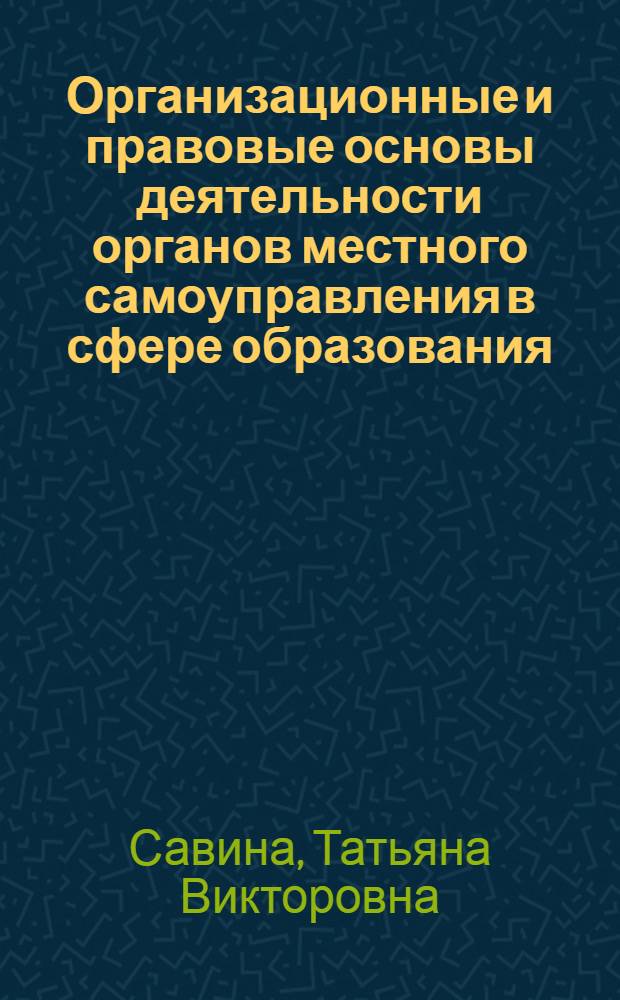 Организационные и правовые основы деятельности органов местного самоуправления в сфере образования : монография