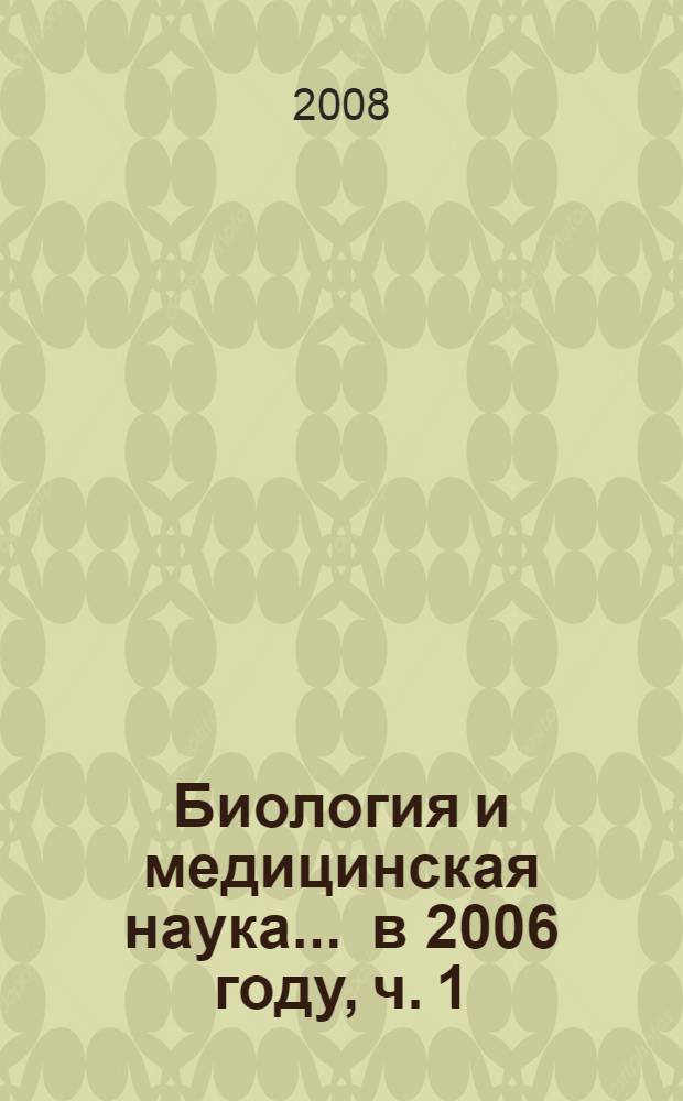 Биология и медицинская наука. ... в 2006 году, ч. 1 : Общая биология