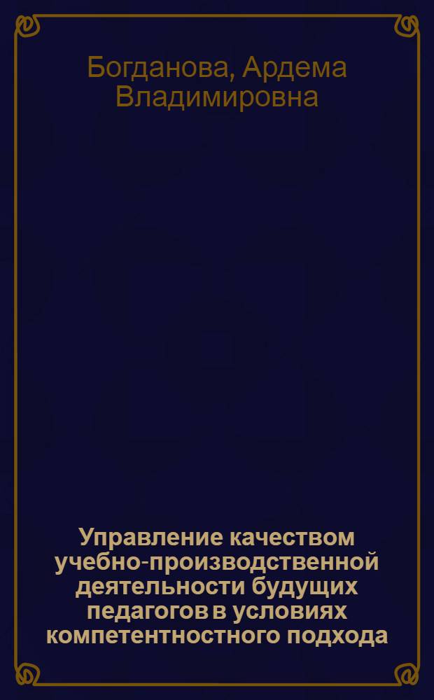 Управление качеством учебно-производственной деятельности будущих педагогов в условиях компетентностного подхода : автореф. дис. на соиск. учен. степ. канд. пед. наук : специальность 13.00.08 <Теория и методика проф. образования>