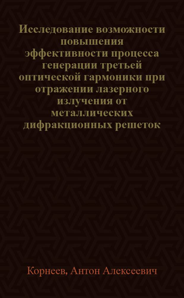 Исследование возможности повышения эффективности процесса генерации третьей оптической гармоники при отражении лазерного излучения от металлических дифракционных решеток : автореф. дис. на соиск. учен. степ. канд. физ.-мат. наук : специальность 01.04.21 <Лазер. физика>