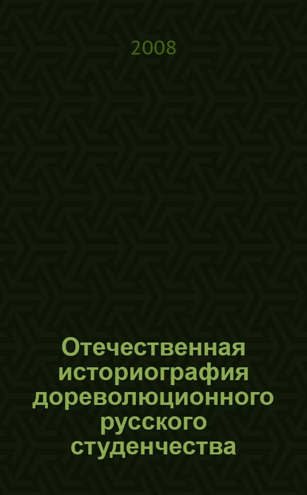 Отечественная историография дореволюционного русского студенчества (1860-февраль 1917 гг.) : автореф. дис. на соиск. учен. степ. канд. ист. наук : специальность 07.00.09 <Историография, источниковедение и методы ист. исследования>