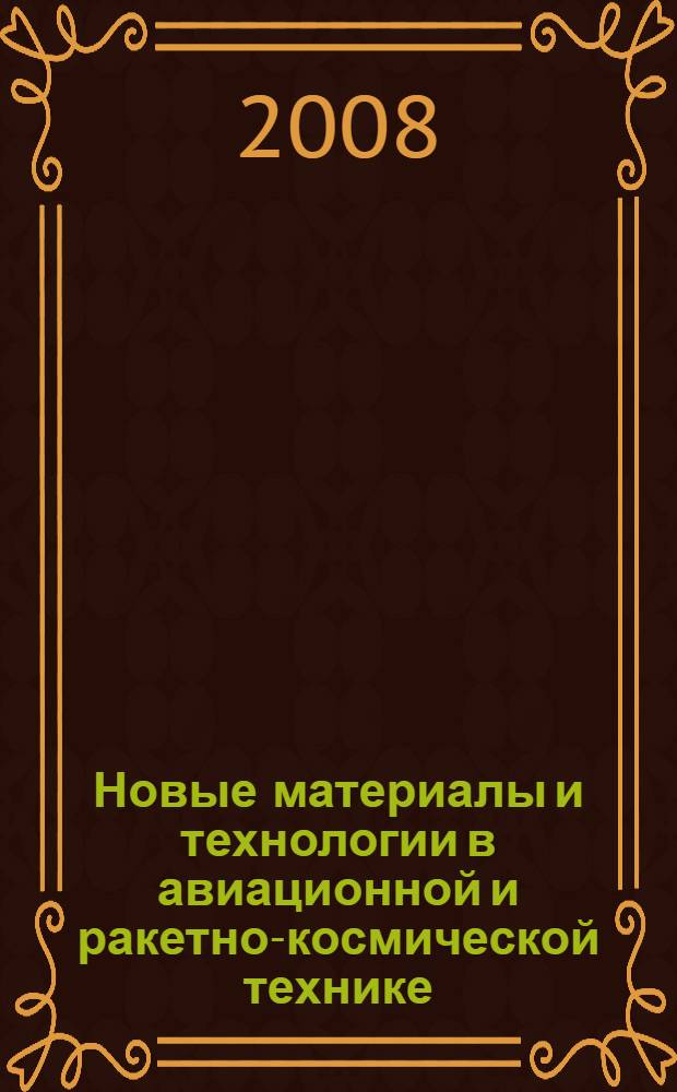 Новые материалы и технологии в авиационной и ракетно-космической технике : VII международная конференция молодых специалистов организаций авиационной, ракетно-космической и металлургической промышленности России - конкурс инновационных проектов авиакосмических технологий и материалов : сборник материалов