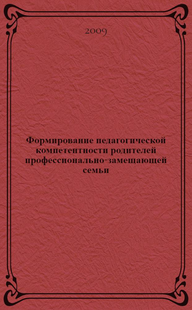 Формирование педагогической компетентности родителей профессионально-замещающей семьи : автореф. дис. на соиск. учен. степ. д-ра пед. наук : специальность 13.00.01 <Общ. педагогика, история педагогики и образования>
