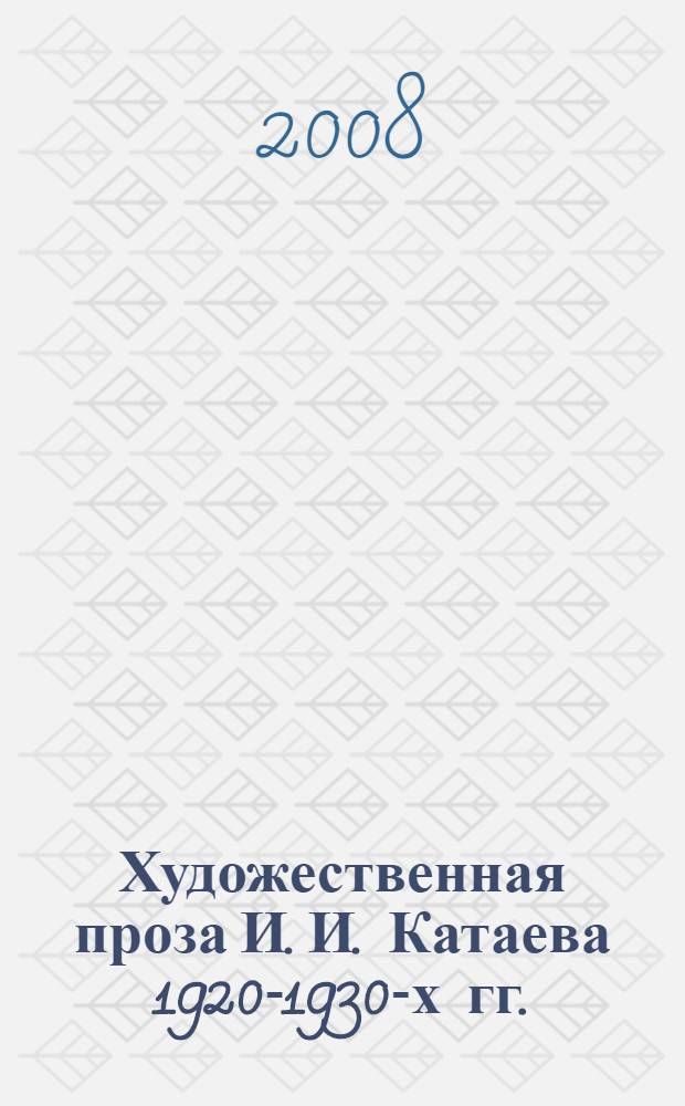 Художественная проза И. И. Катаева 1920-1930-х гг.: литературные традиции, проблемы поэтики : автореф. дис. на соиск. учен. степ. канд. филол. наук : специальность 10.01.01 <Рус. лит.>