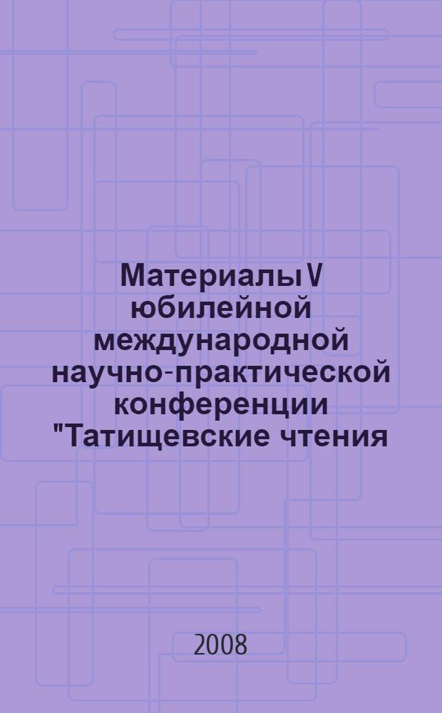 Материалы V юбилейной международной научно-практической конференции "Татищевские чтения: актуальные проблемы науки и практики", г. Тольятти, 16-19 апреля 2008 г. Ч. 4