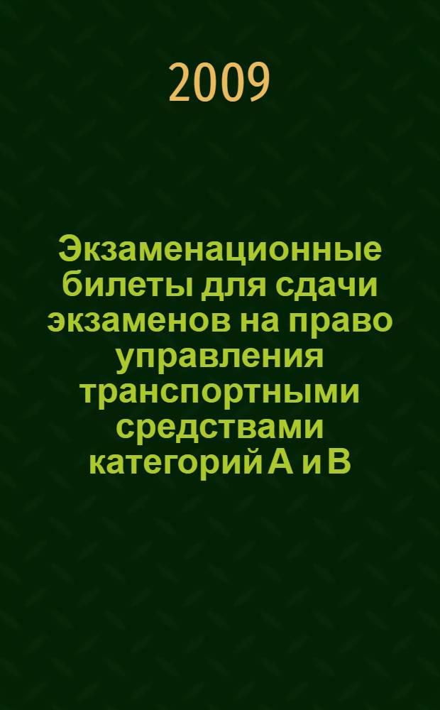Экзаменационные билеты для сдачи экзаменов на право управления транспортными средствами категорий А и В : с изменениями на 1 марта 2009 года