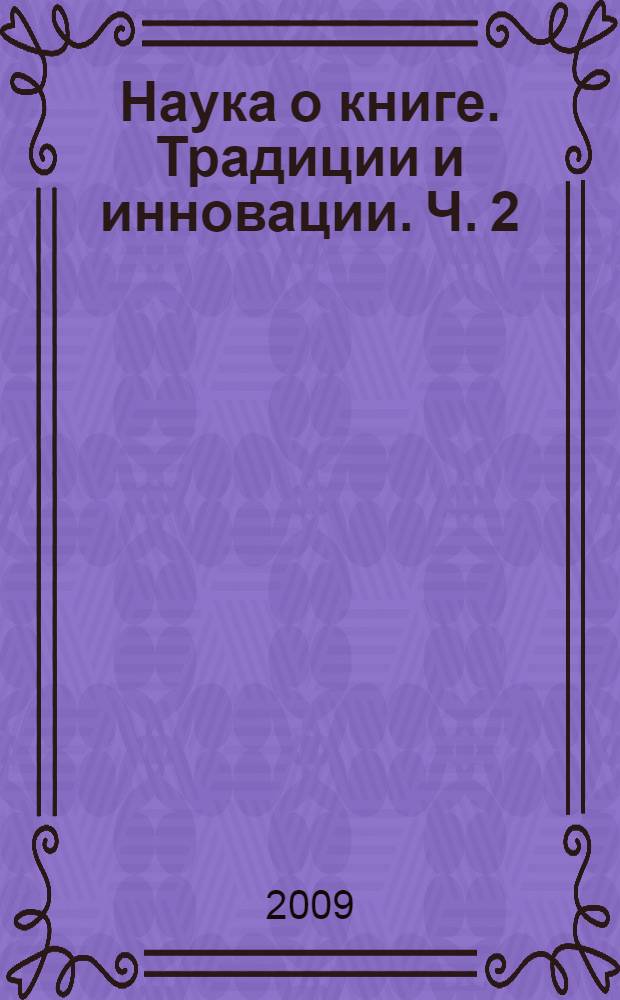 Наука о книге. Традиции и инновации. Ч. 2