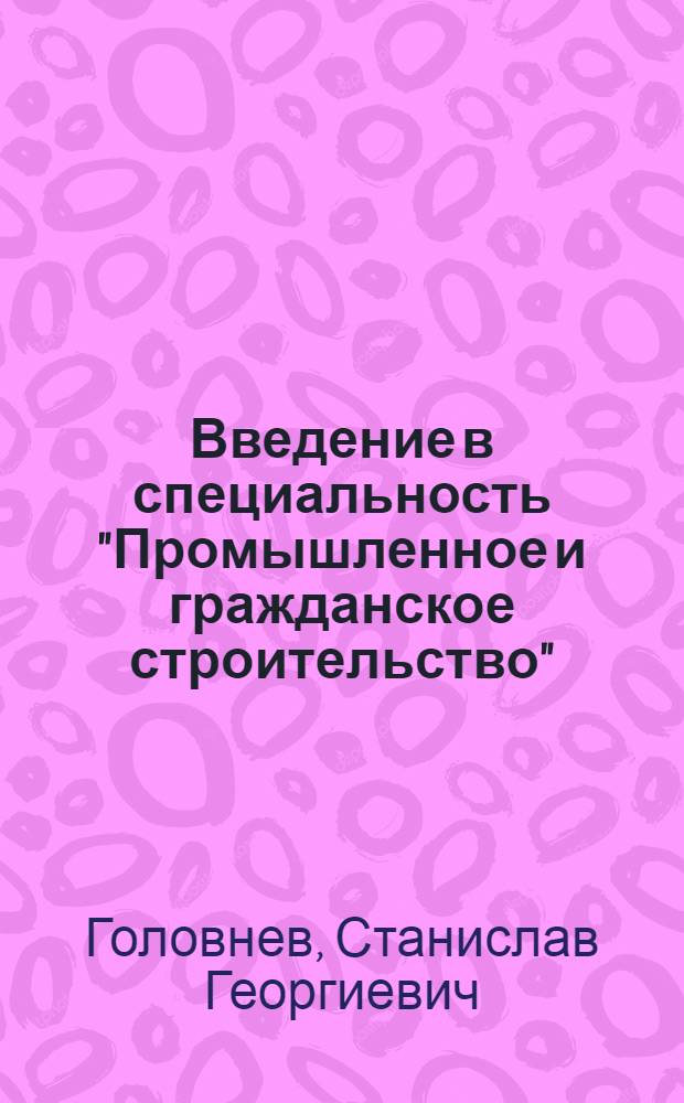 Введение в специальность "Промышленное и гражданское строительство" : текст лекций