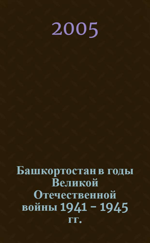 Башкортостан в годы Великой Отечественной войны 1941 - 1945 гг. : рекомендательный указатель литературы