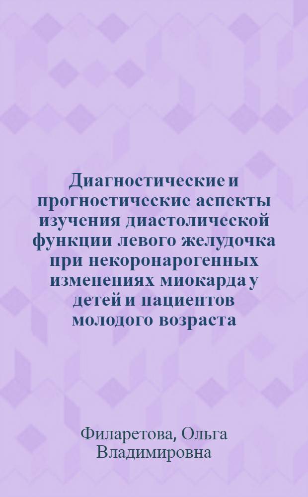 Диагностические и прогностические аспекты изучения диастолической функции левого желудочка при некоронарогенных изменениях миокарда у детей и пациентов молодого возраста : автореф. дис. на соиск. учен. степ. д-ра мед. наук : специальность 14.00.06 <Кардиология>