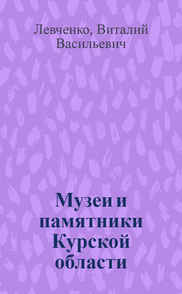 Музеи и памятники Курской области = Museums and monuments of the Kursk Province = Museen und Denkmäler der Kursker Gebiets : путеводитель-справочник