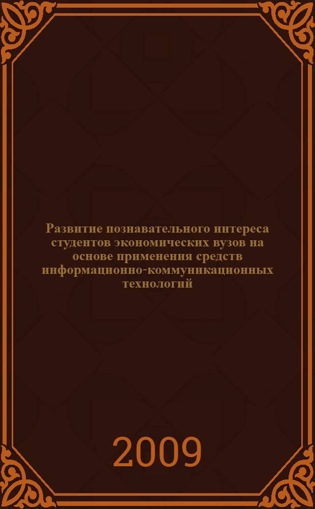 Развитие познавательного интереса студентов экономических вузов на основе применения средств информационно-коммуникационных технологий : автореф. дис. на соиск. учен. степ. канд. пед. наук : специальность 13.00.08 <Теория и методика проф. образования>