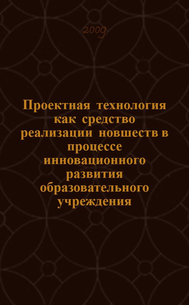 Проектная технология как средство реализации новшеств в процессе инновационного развития образовательного учреждения : автореф. дис. на соиск. учен. степ. канд. пед. наук : специальность 13.00.01 <Общ. педагогика, история педагогики и образования>