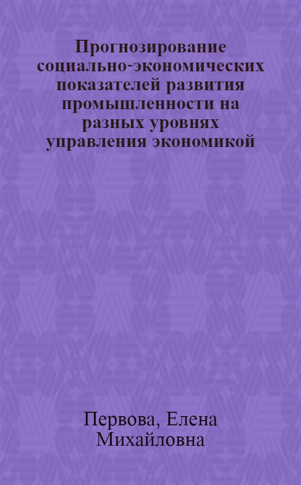 Прогнозирование социально-экономических показателей развития промышленности на разных уровнях управления экономикой : (на примере промышленности Нижегородской области) : автореф. дис. на соиск. учен. степ. канд. экон. наук : специальность 08.00.05 <Экономика и упр. нар. хоз-вом>