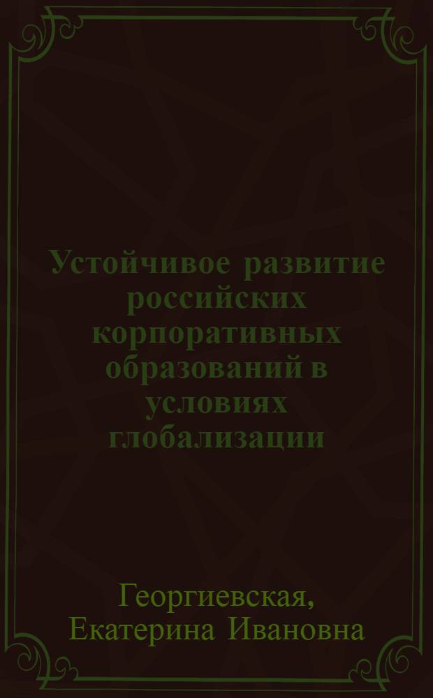 Устойчивое развитие российских корпоративных образований в условиях глобализации : автореф. дис. на соиск. учен. степ. канд. экон. наук : специальность 08.00.01 <Экон. теория> : специальнлсть <Экономика и управление народным хозяйством>