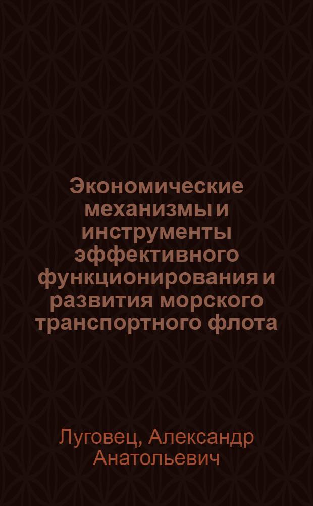 Экономические механизмы и инструменты эффективного функционирования и развития морского транспортного флота : автореф. дис. на соиск. учен. степ. д-ра экон. наук : специальность 08.00.05 <Экономика и упр. нар. хоз-вом>