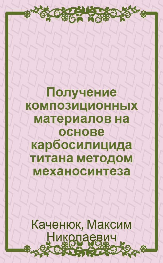 Получение композиционных материалов на основе карбосилицида титана методом механосинтеза : автореф. дис. на соиск. учен. степ. канд. техн. наук : специальность 05.16.06 <Порошковая металлургия и композиц. материалы>