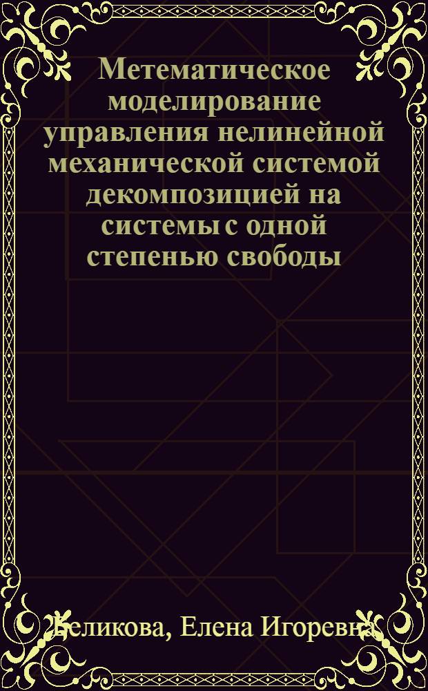 Метематическое моделирование управления нелинейной механической системой декомпозицией на системы с одной степенью свободы : автореф. дис. на соиск. учен. степ. канд. физ.-мат. наук : специальность 05.13.18 <Мат. моделирование, числ. методы и комплексы программ>