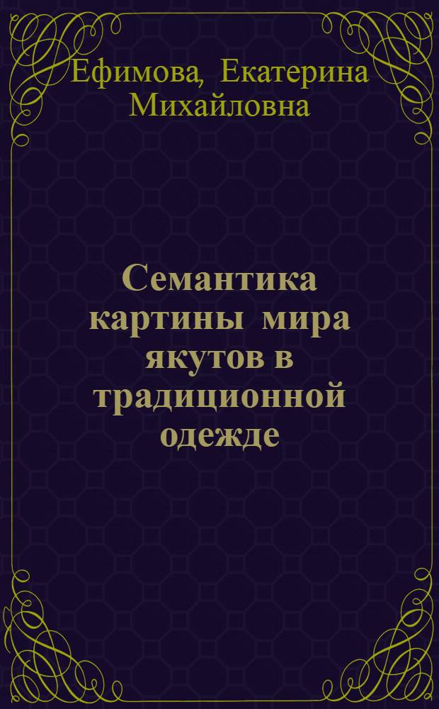 Семантика картины мира якутов в традиционной одежде : автореф. дис. на соиск. учен. степ. канд. культурологии : специальность 24.00.01 <Теория и история культуры>