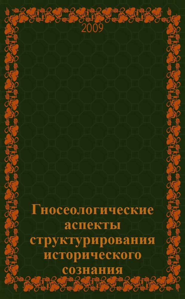 Гносеологические аспекты структурирования исторического сознания : автореф. дис. на соиск. учен. степ. канд. филос. наук : специальность 09.00.01 <Онтология и теория познания>