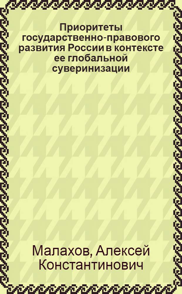 Приоритеты государственно-правового развития России в контексте ее глобальной суверинизации : автореф. дис. на соиск. учен. степ. канд. юрид. наук : специальность 23.00.02 <Полит. ин-ты, этнополит. конфликтология, нац. и полит. процессы и технологии>