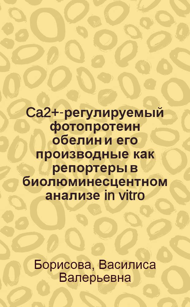 Ca2+-регулируемый фотопротеин обелин и его производные как репортеры в биолюминесцентном анализе in vitro : автореф. дис. на соиск. учен. степ. канд. биол. наук : специальность 03.00.23 <Биотехнология>