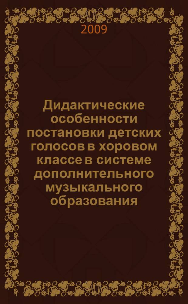 Дидактические особенности постановки детских голосов в хоровом классе в системе дополнительного музыкального образования : автореф. дис. на соиск. учен. степ. канд. пед. наук : специальность 13.00.02 <Теория и методика обучения и воспитания>