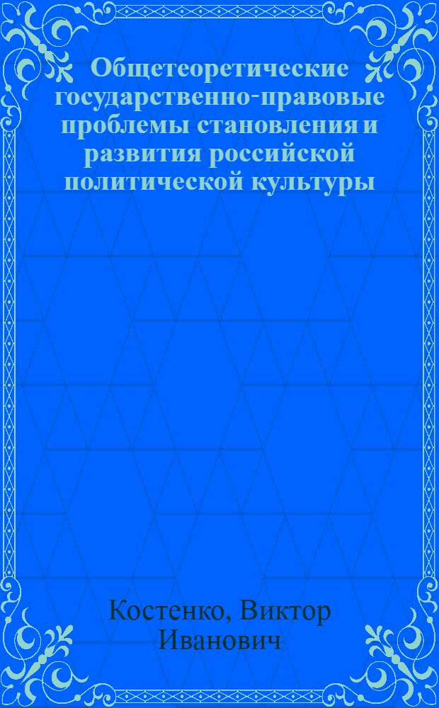 Общетеоретические государственно-правовые проблемы становления и развития российской политической культуры : автореф. дис. на соиск. учен. степ. д-ра юрид. наук : специальность 12.00.01 <Теория и история права и государства; история правовых учений>