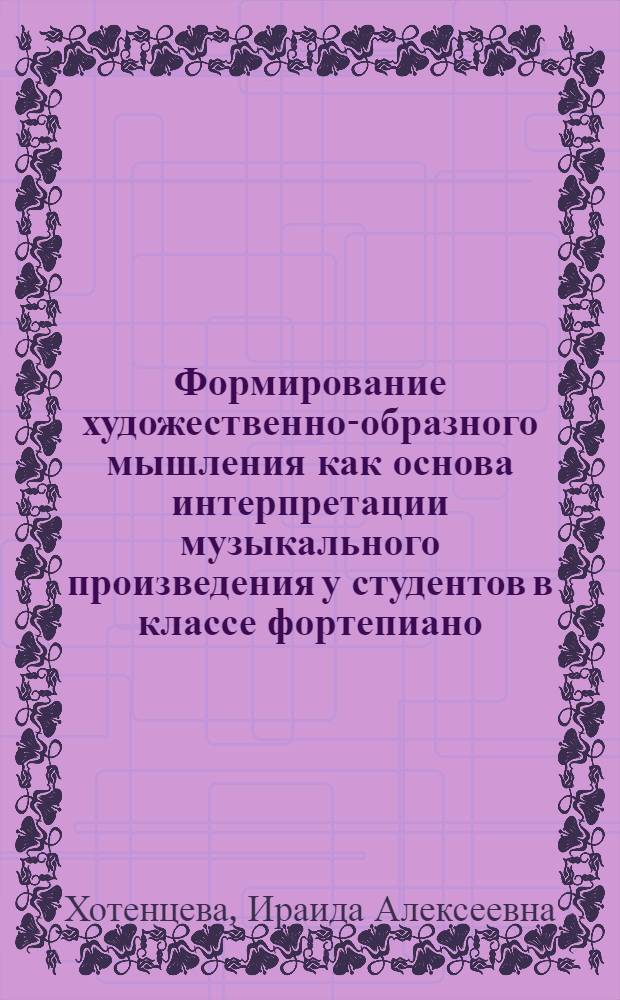 Формирование художественно-образного мышления как основа интерпретации музыкального произведения у студентов в классе фортепиано : автореф. дис. на соиск. учен. степ. канд. пед. наук : специальность 13.00.02 <Теория и методика обучения и воспитания>