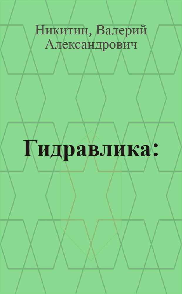 Гидравлика : (основы статики и динамики жидкости, прикладная механика жидкости и газа) : учебное пособие для студентов, обучающихся по программам высшего профессионального образования по специальности теплогазоснабжение и вентиляция