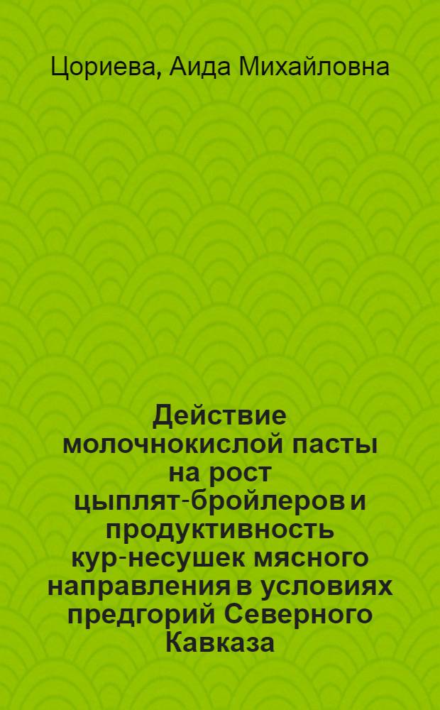 Действие молочнокислой пасты на рост цыплят-бройлеров и продуктивность кур-несушек мясного направления в условиях предгорий Северного Кавказа : автореферат диссертации на соискание ученой степени к.с.-х.н. : специальность 06.02.02