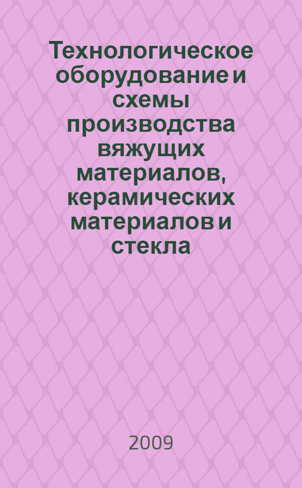 Технологическое оборудование и схемы производства вяжущих материалов, керамических материалов и стекла. Атлас конструкций. Учеб. наглядное пособие
