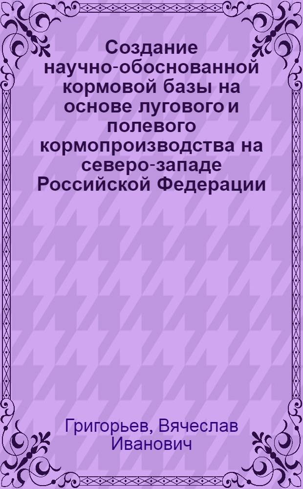 Создание научно-обоснованной кормовой базы на основе лугового и полевого кормопроизводства на северо-западе Российской Федерации : автореферат диссертации на соискание ученой степени к.с.-х.н. : специальность 06.01.12