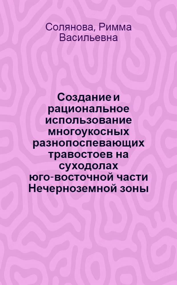 Создание и рациональное использование многоукосных разнопоспевающих травостоев на суходолах юго-восточной части Нечерноземной зоны : автореферат диссертации на соискание ученой степени к.с.-х.н. : специальность 06.01.12