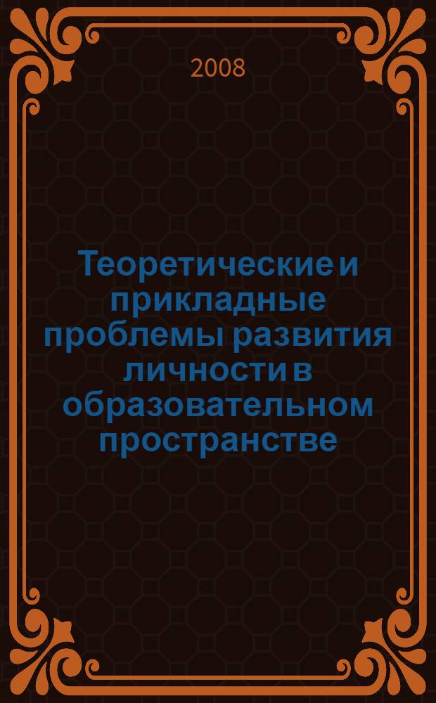 Теоретические и прикладные проблемы развития личности в образовательном пространстве : материалы III Международной научно-практической конференции преподавателей вузов, ученых, специалистов, аспирантов, студентов (19 декабря 2008 г.)
