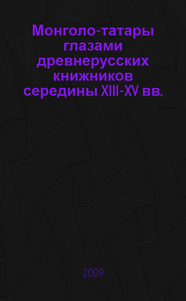 Монголо-татары глазами древнерусских книжников середины XIII-XV вв.