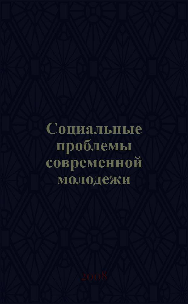 Социальные проблемы современной молодежи : сборник материалов международной научно-практической конференции, 3-4 декабря 2008 года