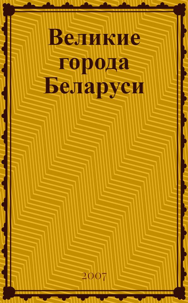 Великие города Беларуси = Great сities of Belarus : художественно-изобразительный фотоальбом