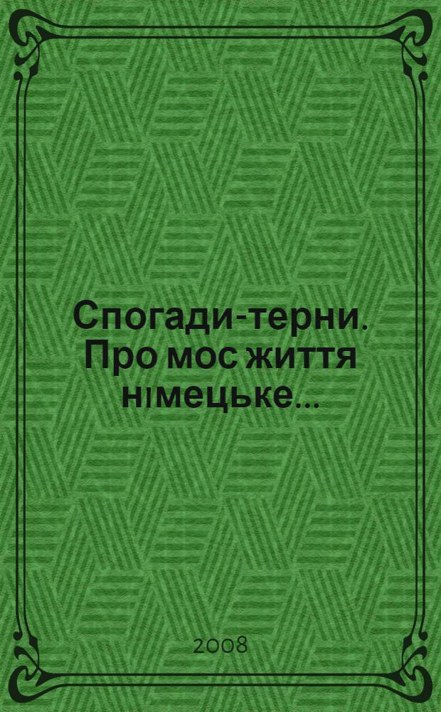 Спогади-терни. Про мос життя нiмецьке... : спогади про перебування на примусових роботах у нацистськiй Нiмеччинi