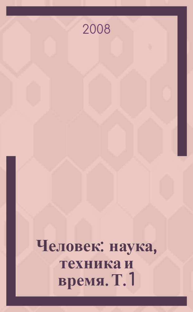 Человек: наука, техника и время. Т. 1