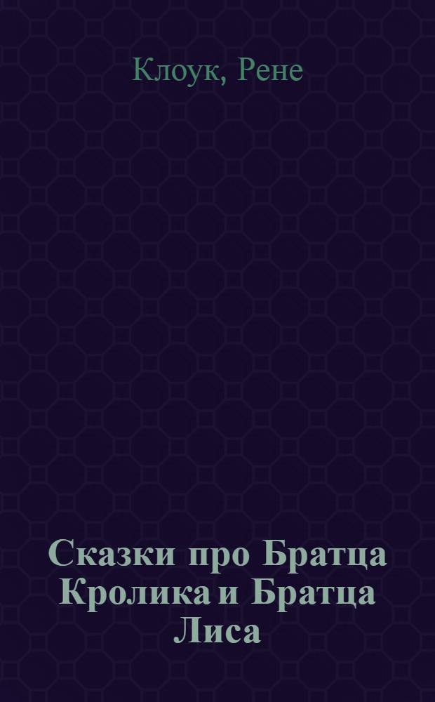Сказки про Братца Кролика и Братца Лиса : для чтения взрослыми детям