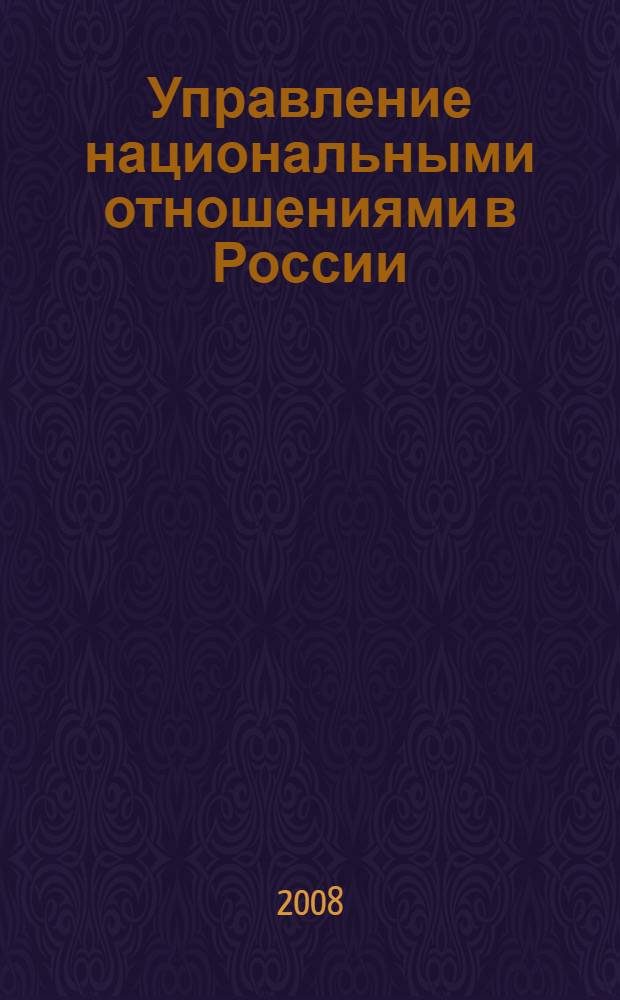 Управление национальными отношениями в России : учебное пособие для студентов всех форм обучения по специальности 080504.65 - Государственное и муниципальное управление