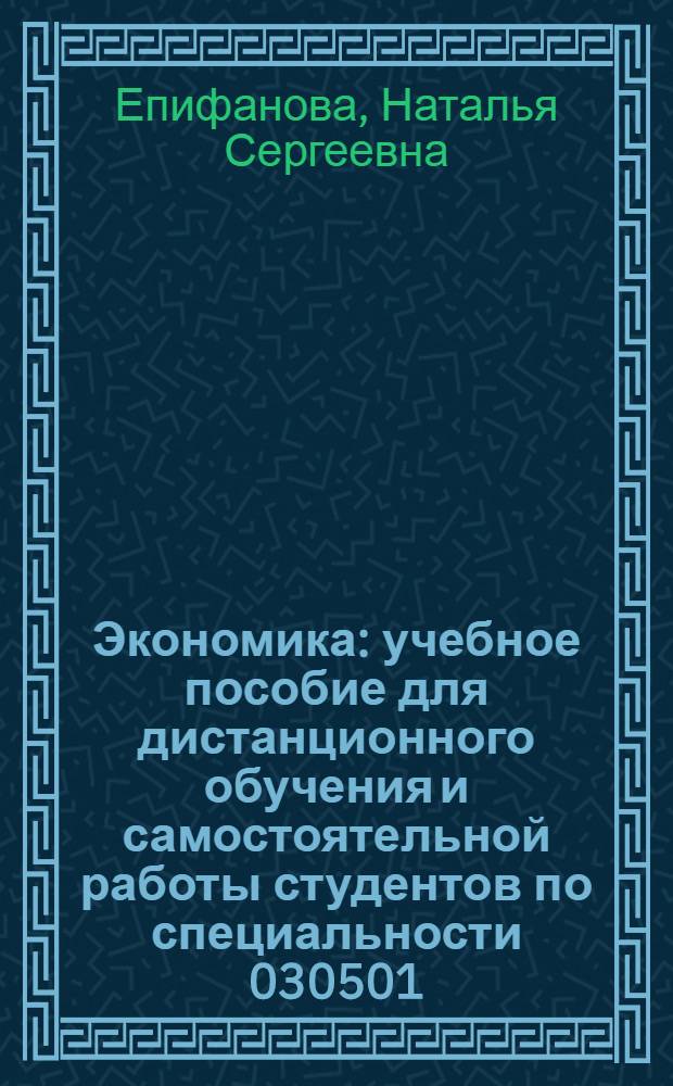 Экономика : учебное пособие для дистанционного обучения и самостоятельной работы студентов по специальности 030501.65 - Юриспруденция
